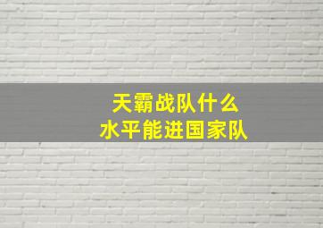 天霸战队什么水平能进国家队