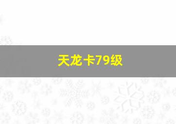 天龙卡79级