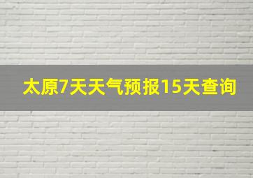 太原7天天气预报15天查询