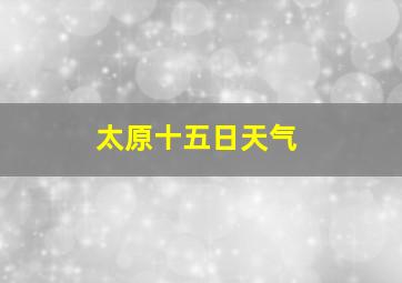 太原十五日天气