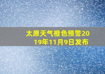 太原天气橙色预警2019年11月9日发布