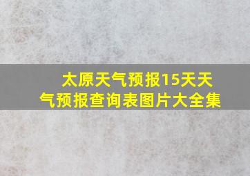 太原天气预报15天天气预报查询表图片大全集