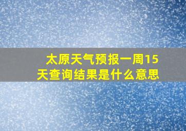 太原天气预报一周15天查询结果是什么意思