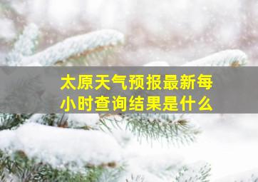 太原天气预报最新每小时查询结果是什么