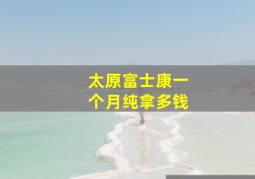 太原富士康一个月纯拿多钱