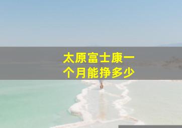 太原富士康一个月能挣多少