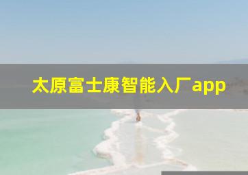 太原富士康智能入厂app