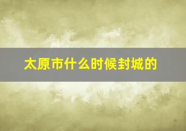 太原市什么时候封城的