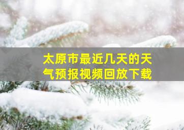 太原市最近几天的天气预报视频回放下载