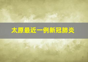 太原最近一例新冠肺炎