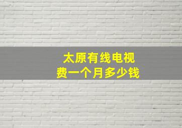 太原有线电视费一个月多少钱