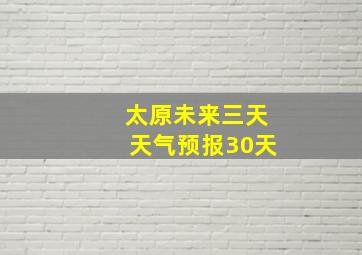 太原未来三天天气预报30天