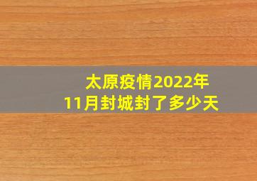 太原疫情2022年11月封城封了多少天