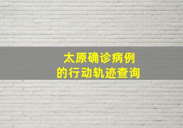 太原确诊病例的行动轨迹查询