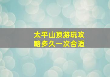 太平山顶游玩攻略多久一次合适