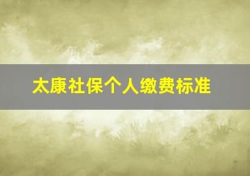 太康社保个人缴费标准