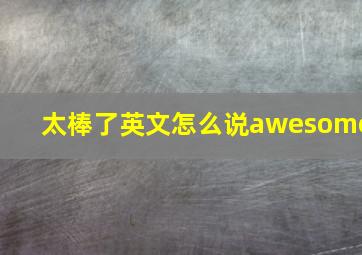 太棒了英文怎么说awesome