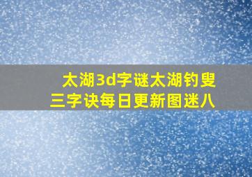 太湖3d字谜太湖钓叟三字诀每日更新图迷八