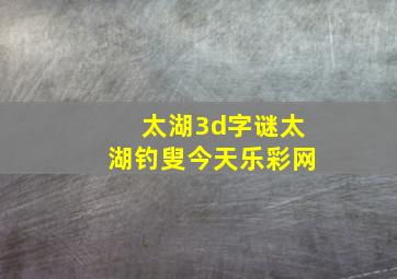 太湖3d字谜太湖钓叟今天乐彩网