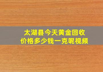 太湖县今天黄金回收价格多少钱一克呢视频