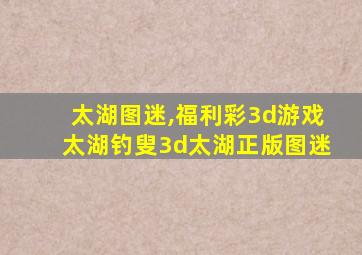 太湖图迷,福利彩3d游戏太湖钓叟3d太湖正版图迷