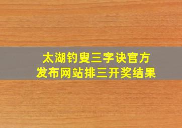 太湖钓叟三字诀官方发布网站排三开奖结果