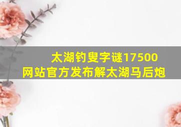 太湖钓叟字谜17500网站官方发布解太湖马后炮