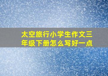 太空旅行小学生作文三年级下册怎么写好一点