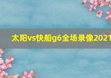 太阳vs快船g6全场录像2021