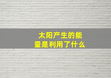 太阳产生的能量是利用了什么