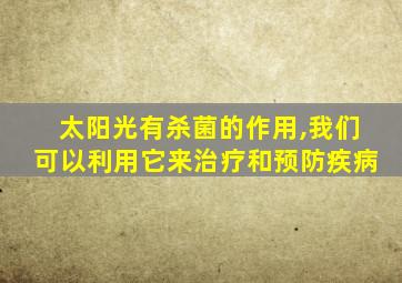 太阳光有杀菌的作用,我们可以利用它来治疗和预防疾病