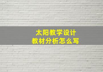 太阳教学设计教材分析怎么写