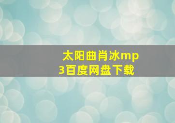 太阳曲肖冰mp3百度网盘下载