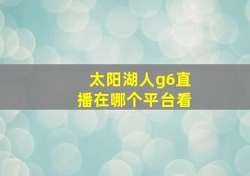 太阳湖人g6直播在哪个平台看