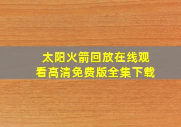 太阳火箭回放在线观看高清免费版全集下载