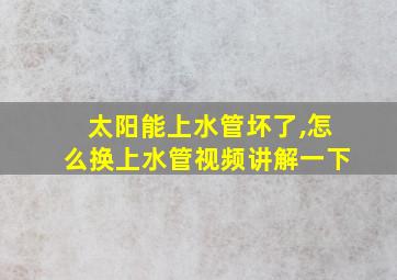 太阳能上水管坏了,怎么换上水管视频讲解一下