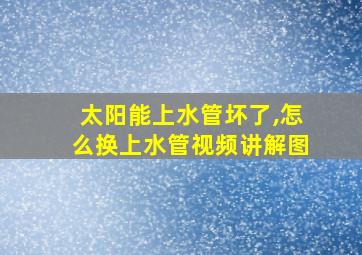 太阳能上水管坏了,怎么换上水管视频讲解图