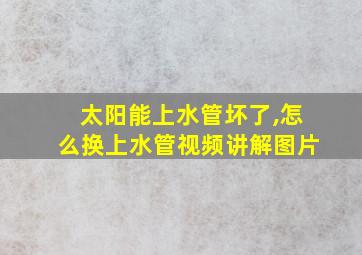 太阳能上水管坏了,怎么换上水管视频讲解图片