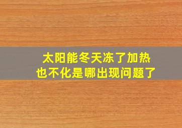 太阳能冬天冻了加热也不化是哪出现问题了