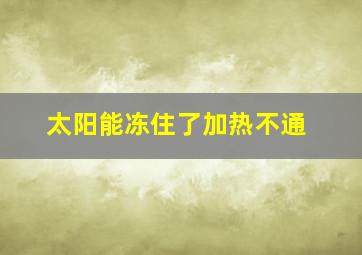 太阳能冻住了加热不通