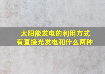 太阳能发电的利用方式有直接光发电和什么两种