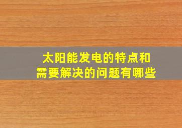 太阳能发电的特点和需要解决的问题有哪些