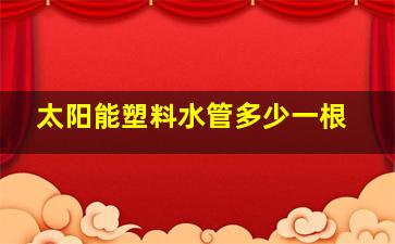 太阳能塑料水管多少一根