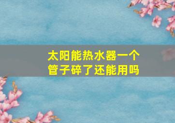 太阳能热水器一个管子碎了还能用吗