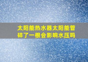 太阳能热水器太阳能管碎了一根会影响水压吗