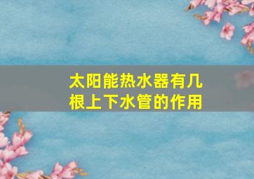 太阳能热水器有几根上下水管的作用