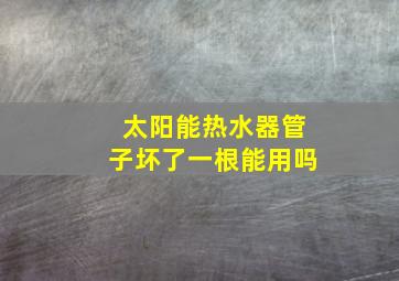 太阳能热水器管子坏了一根能用吗