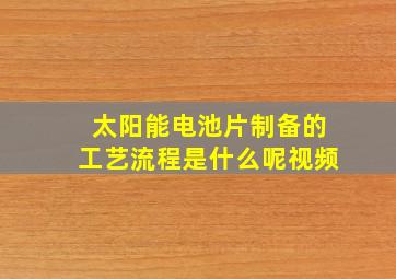 太阳能电池片制备的工艺流程是什么呢视频