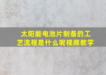 太阳能电池片制备的工艺流程是什么呢视频教学