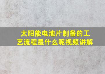 太阳能电池片制备的工艺流程是什么呢视频讲解